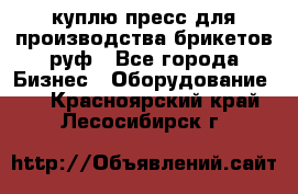 куплю пресс для производства брикетов руф - Все города Бизнес » Оборудование   . Красноярский край,Лесосибирск г.